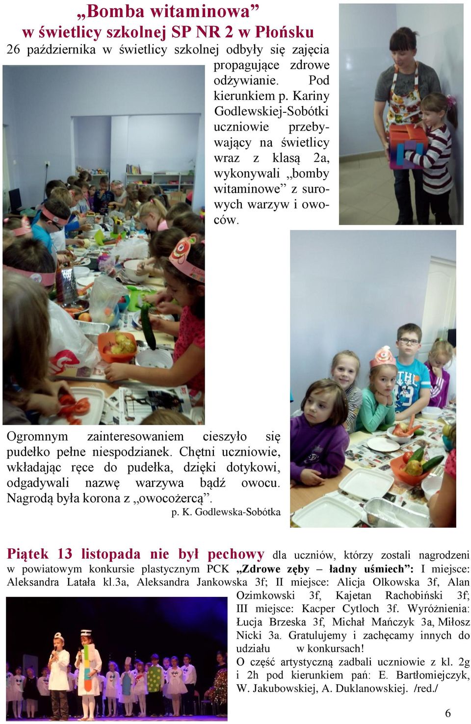Chętni ucniowie, wkładając ręce do pudełka, dięki dotykowi, odgadywali nawę warywa bądź owocu. Nagrodą była korona owocożercą. p. K.