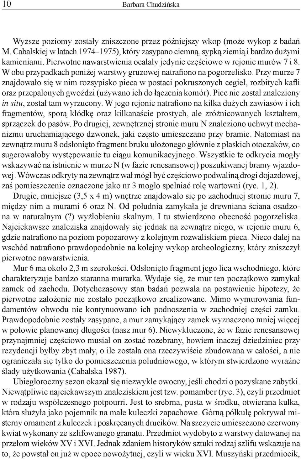 Przy murze 7 znajdowało się w nim rozsypisko pieca w postaci pokruszonych cegieł, rozbitych kafli oraz przepalonych gwoździ (używano ich do łączenia komór).