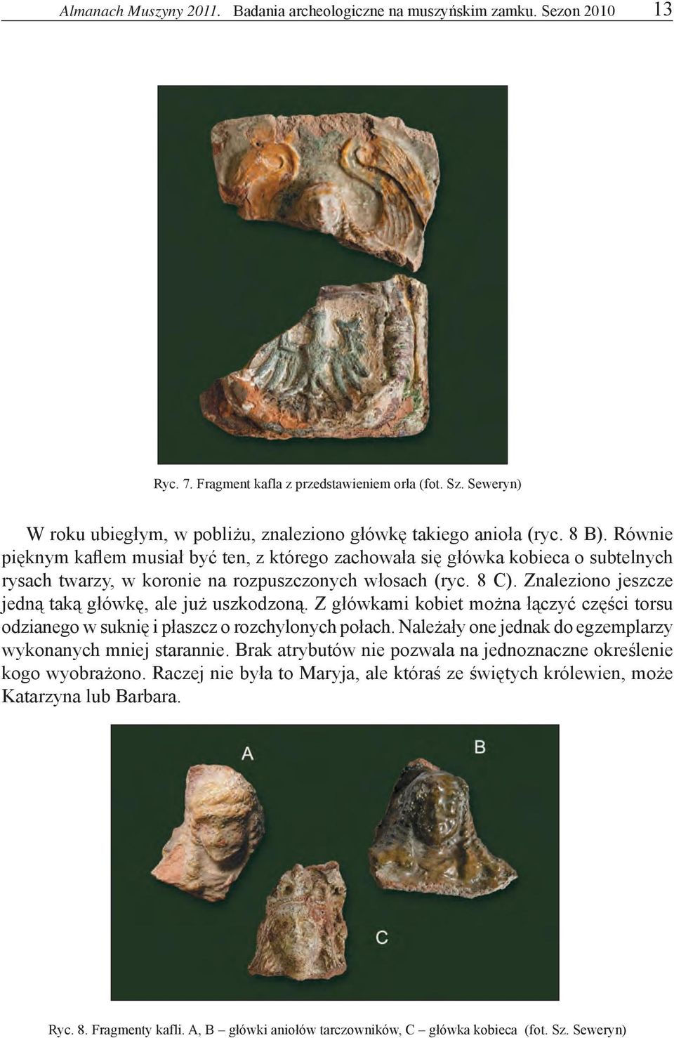 Znaleziono jeszcze jedną taką główkę, ale już uszkodzoną. Z główkami kobiet można łączyć części torsu odzianego w suknię i płaszcz o rozchylonych połach.