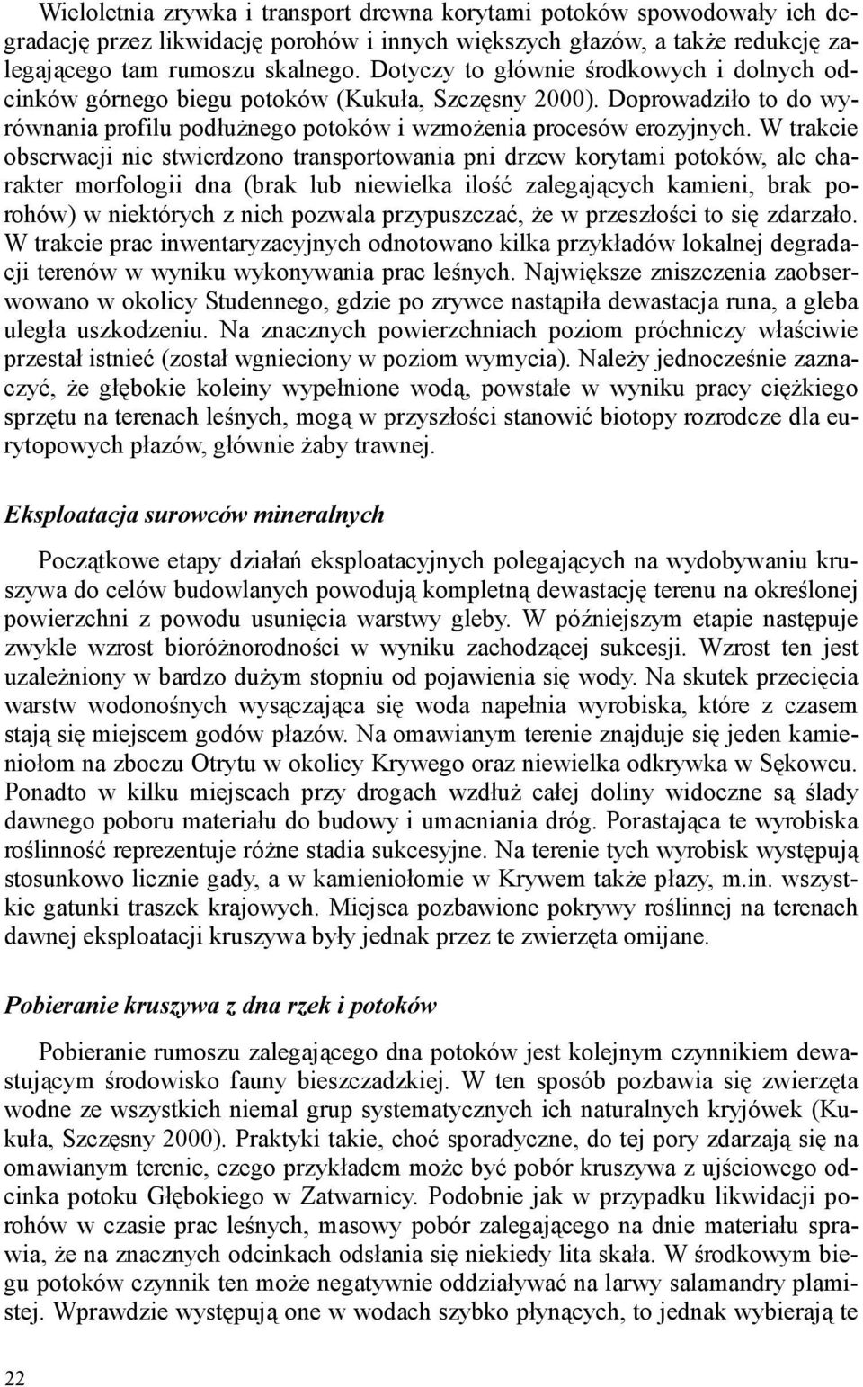W trakcie obserwacji nie stwierdzono transportowania pni drzew korytami potoków, ale charakter morfologii dna (brak lub niewielka ilość zalegających kamieni, brak porohów) w niektórych z nich pozwala