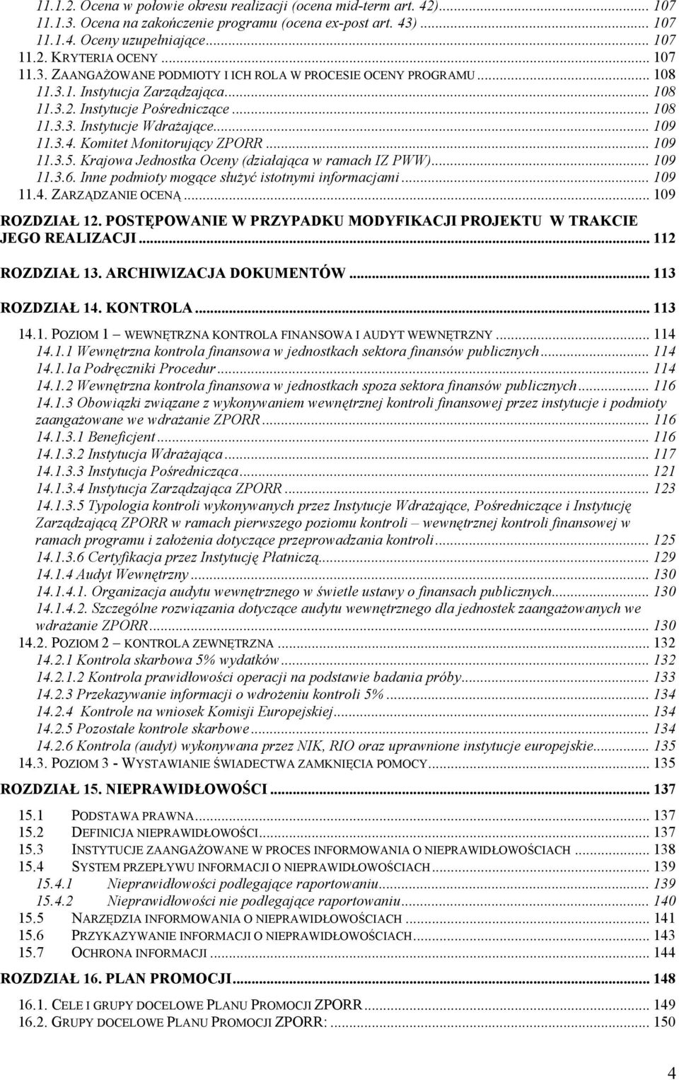 Komitet Monitorujący ZPORR... 109 11.3.5. Krajowa Jednostka Oceny (działająca w ramach IZ PWW)... 109 11.3.6. Inne podmioty mogące służyć istotnymi informacjami... 109 11.4. ZARZĄDZANIE OCENĄ.
