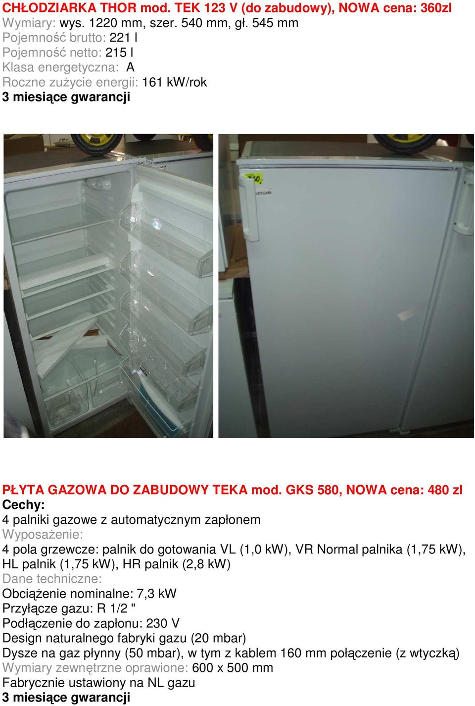 GKS 580, NOWA cena: 480 zl Cechy: 4 palniki gazowe z automatycznym zapłonem Wyposażenie: 4 pola grzewcze: palnik do gotowania VL (1,0 kw), VR Normal palnika (1,75 kw), HL palnik (1,75