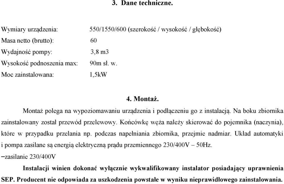 Końcówkę węża należy skierować do pojemnika (naczynia), które w przypadku przelania np. podczas napełniania zbiornika, przejmie nadmiar.