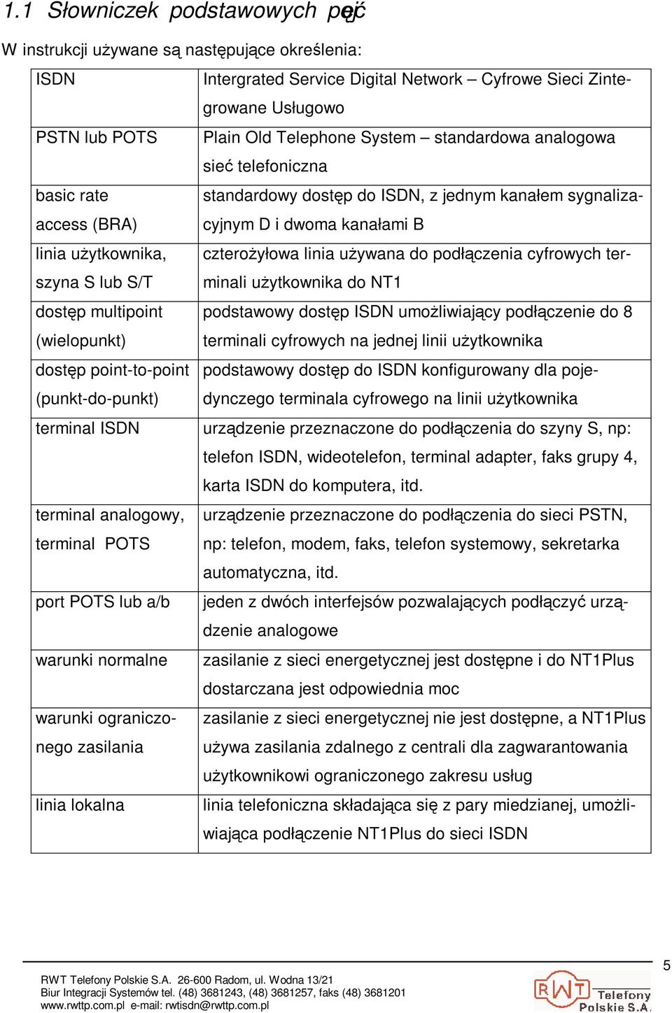 podłczenia cyfrowych terminali uytkownika do NT1 szyna S lub S/T dostp multipoint podstawowy dostp ISDN umoliwiajcy podłczenie do 8 (wielopunkt) terminali cyfrowych na jednej linii uytkownika dostp