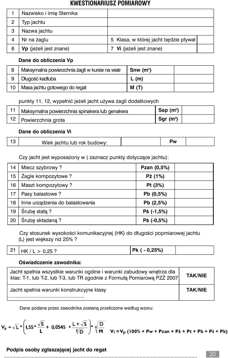 powierzchnia spinakera lub genakera Ssp (m 2 ) 12 Powierzchnia grota Sgr (m 2 ) Dane do obliczenia Vi 13 Wiek jachtu lub rok budowy: Pw Czy jacht jest wyposa ony w ( zaznacz punkty dotyczàce jachtu):