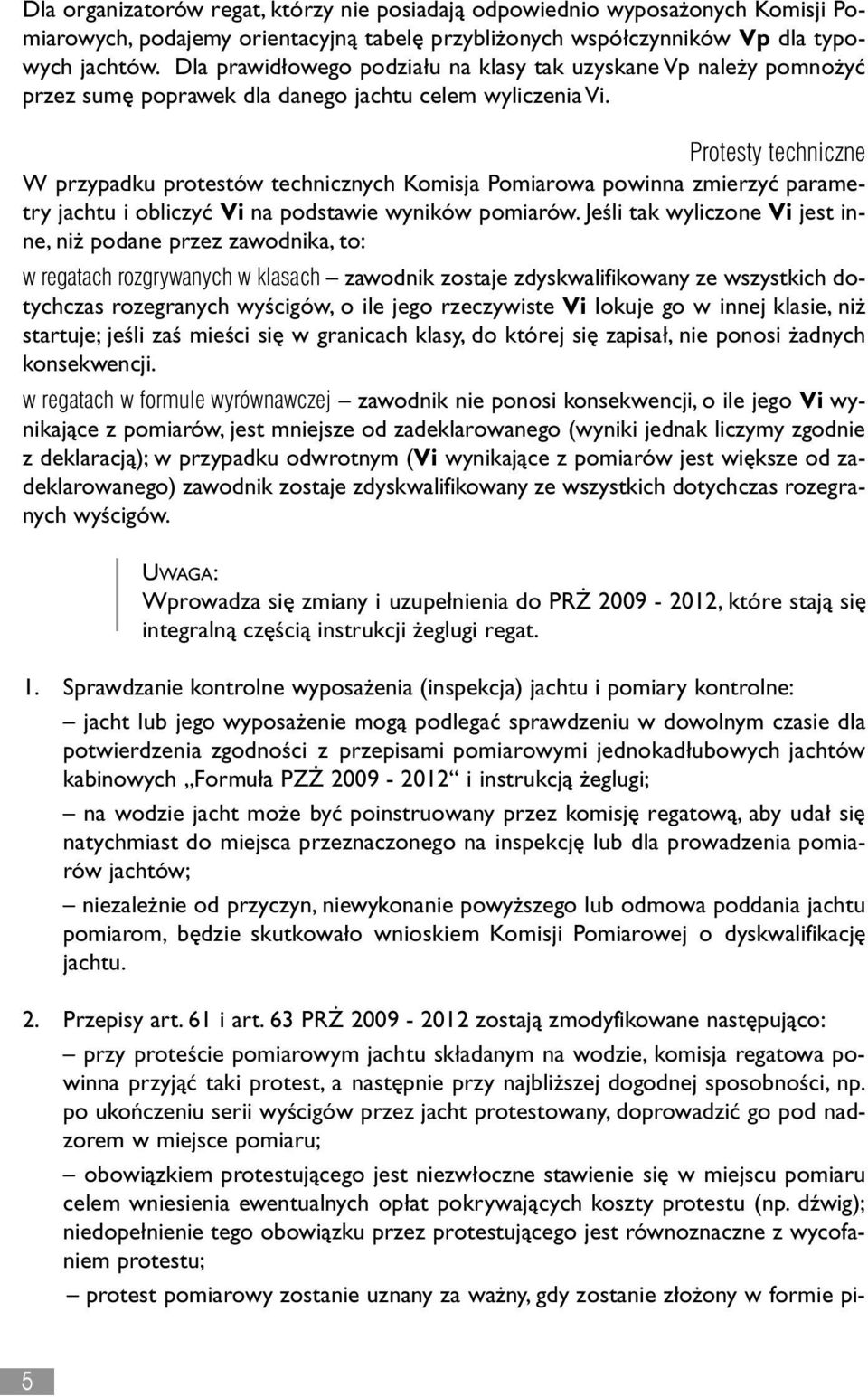 Protesty techniczne W przypadku protestów technicznych Komisja Pomiarowa powinna zmierzyć parametry jachtu i obliczyć Vi na podstawie wyników pomiarów.
