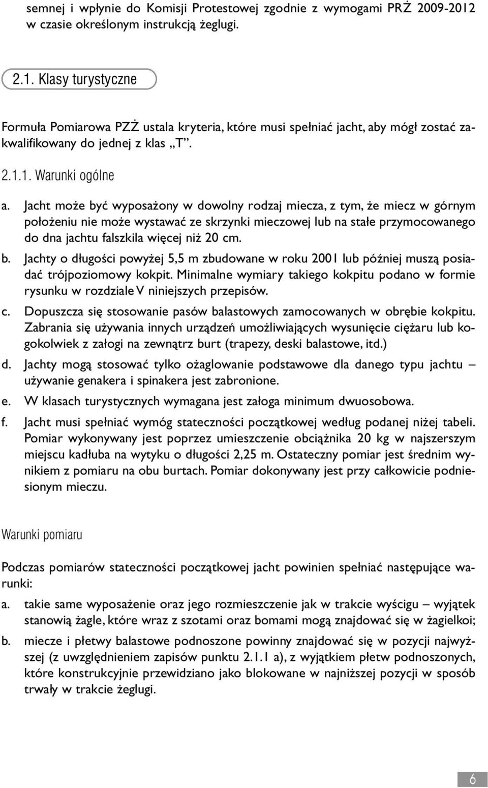 Jacht mo e być wyposa ony w dowolny rodzaj miecza, z tym, e miecz w górnym po o eniu nie mo e wystawać ze skrzynki mieczowej lub na sta e przymocowanego do dna jachtu falszkila więcej ni 20 cm. b. Jachty o d ugości powy ej 5,5 m zbudowane w roku 2001 lub później muszą posiadać trójpoziomowy kokpit.