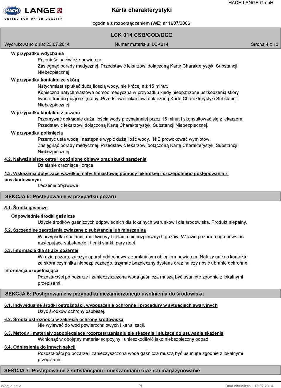Konieczna natychmiastowa pomoc medyczna w przypadku kiedy nieopatrzone uszkodzenia skóry tworzą trudno gojące się rany. Przedstawić lekarzowi dołączoną Kartę Charakterystyki Substancji Niebezpiecznej.