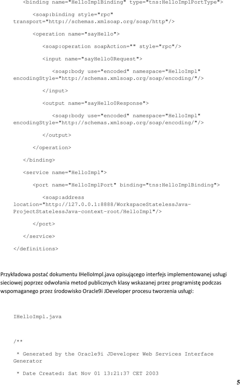 xmlsoap.org/soap/encoding/"/> </input> <output name="sayhello0response"> <soap:body use="encoded" namespace="helloimpl" encodingstyle="http://schemas.xmlsoap.org/soap/encoding/"/> </output> </operation> </binding> <service name="helloimpl"> <port name="helloimplport" binding="tns:helloimplbinding"> <soap:address location="http://127.