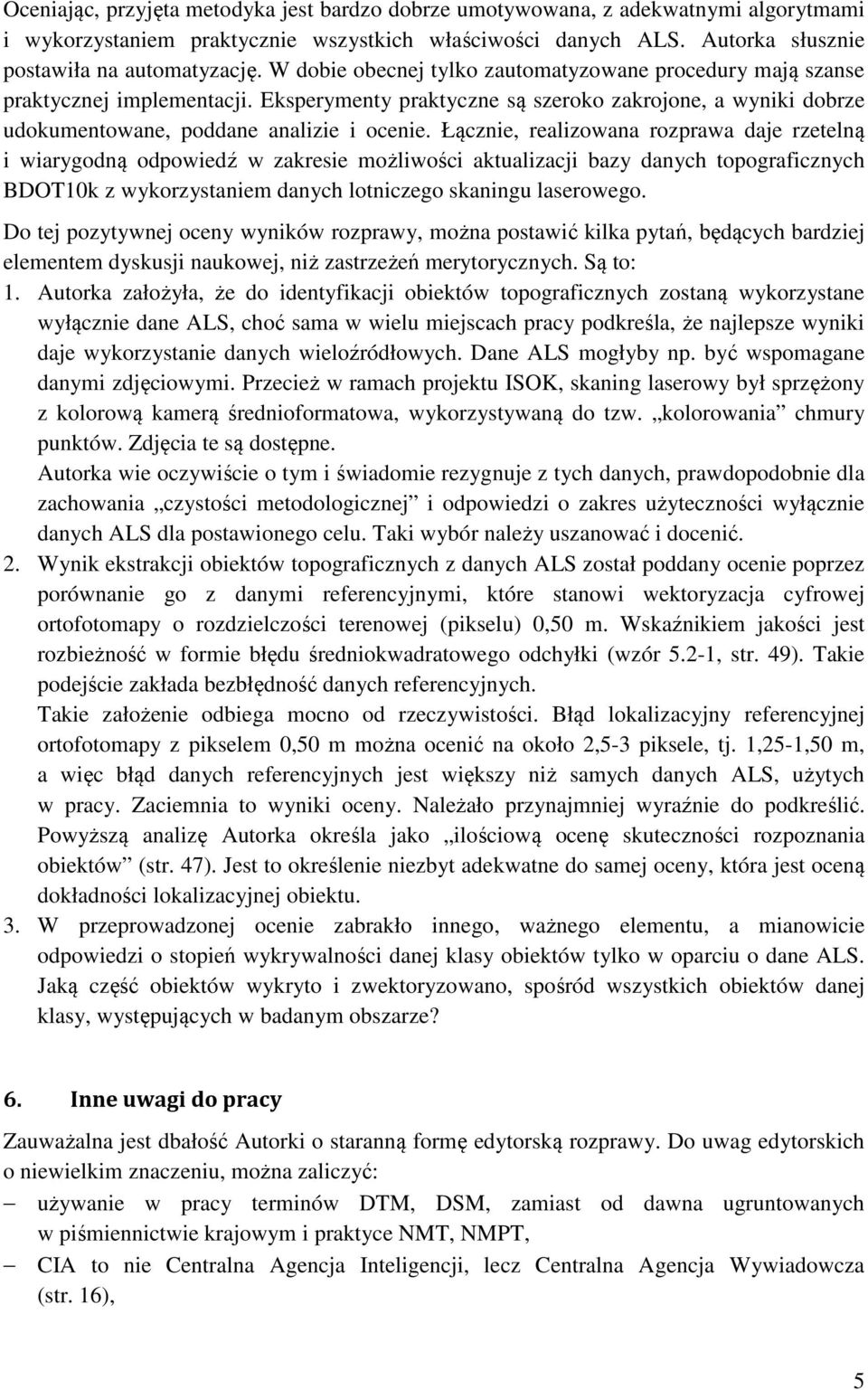 Łącznie, realizowana rozprawa daje rzetelną i wiarygodną odpowiedź w zakresie możliwości aktualizacji bazy danych topograficznych BDOT10k z wykorzystaniem danych lotniczego skaningu laserowego.