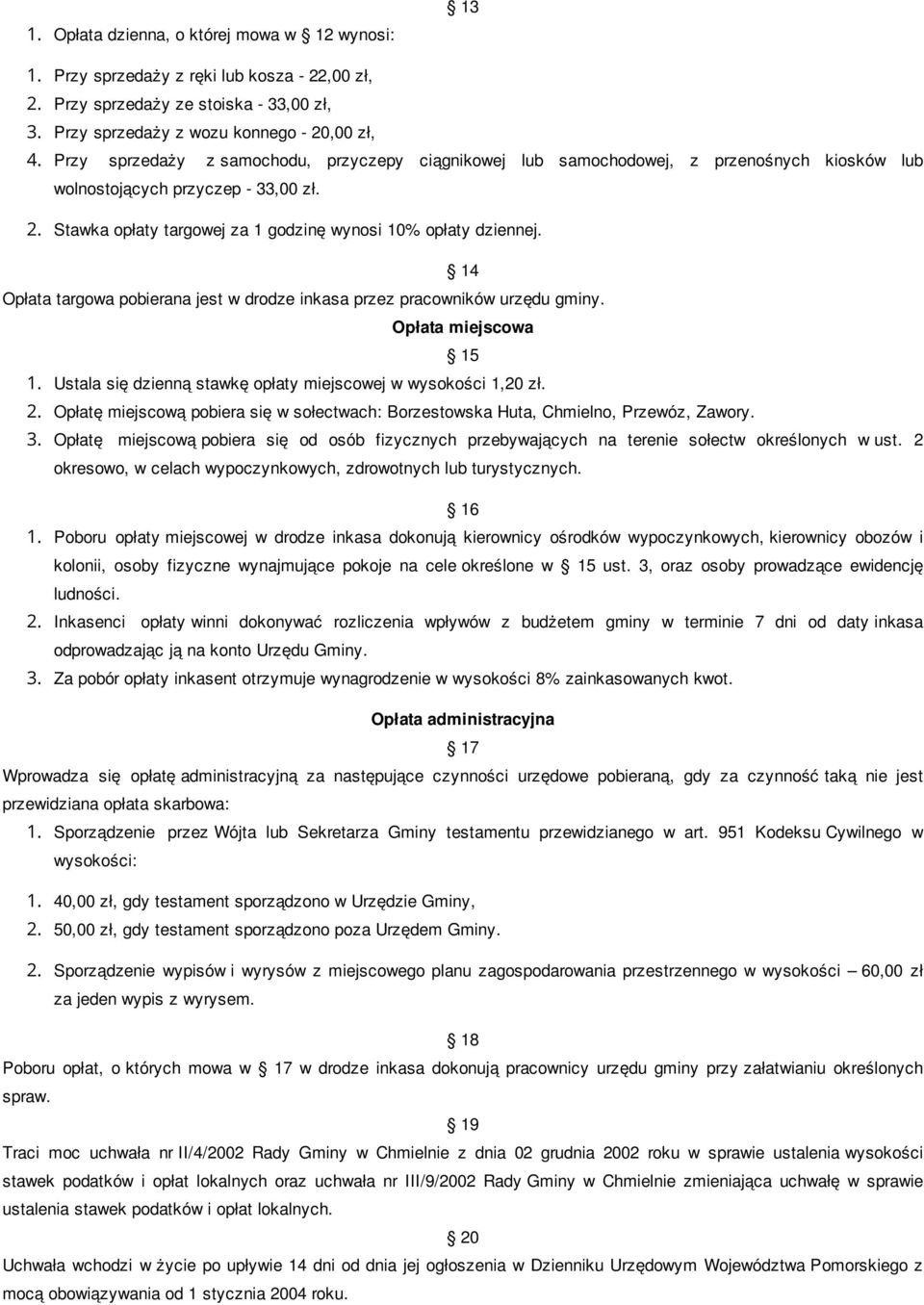 14 Opłata targowa pobierana jest w drodze inkasa przez pracowników urzędu gminy. Opłata miejscowa 15 1. Ustala się dzienną stawkę opłaty miejscowej w wysokości 1,0 zł.