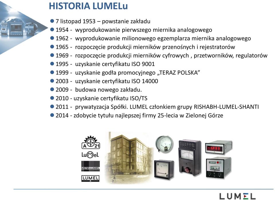 - uzyskanie certyfikatu ISO 9001 1999 - uzyskanie godła promocyjnego TERAZ POLSKA 2003 - uzyskanie certyfikatu ISO 14000 2009 - budowa nowego zakładu.