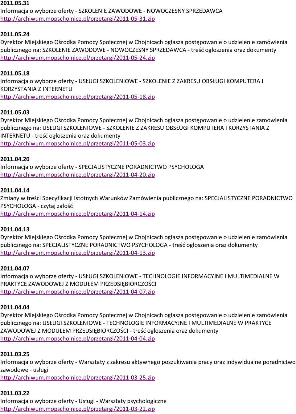 mopschojnice.pl/przetargi/2011-05-03.zip 2011.04.20 Informacja o wyborze oferty - SPECJALISTYCZNE PORADNICTWO PSYCHOLOGA http://archiwum.mopschojnice.pl/przetargi/2011-04-20.zip 2011.04.14 Zmiany w treści Specyfikacji Istotnych Warunków Zamówienia publicznego na: SPECJALISTYCZNE PORADNICTWO PSYCHOLOGA - czytaj załość http://archiwum.