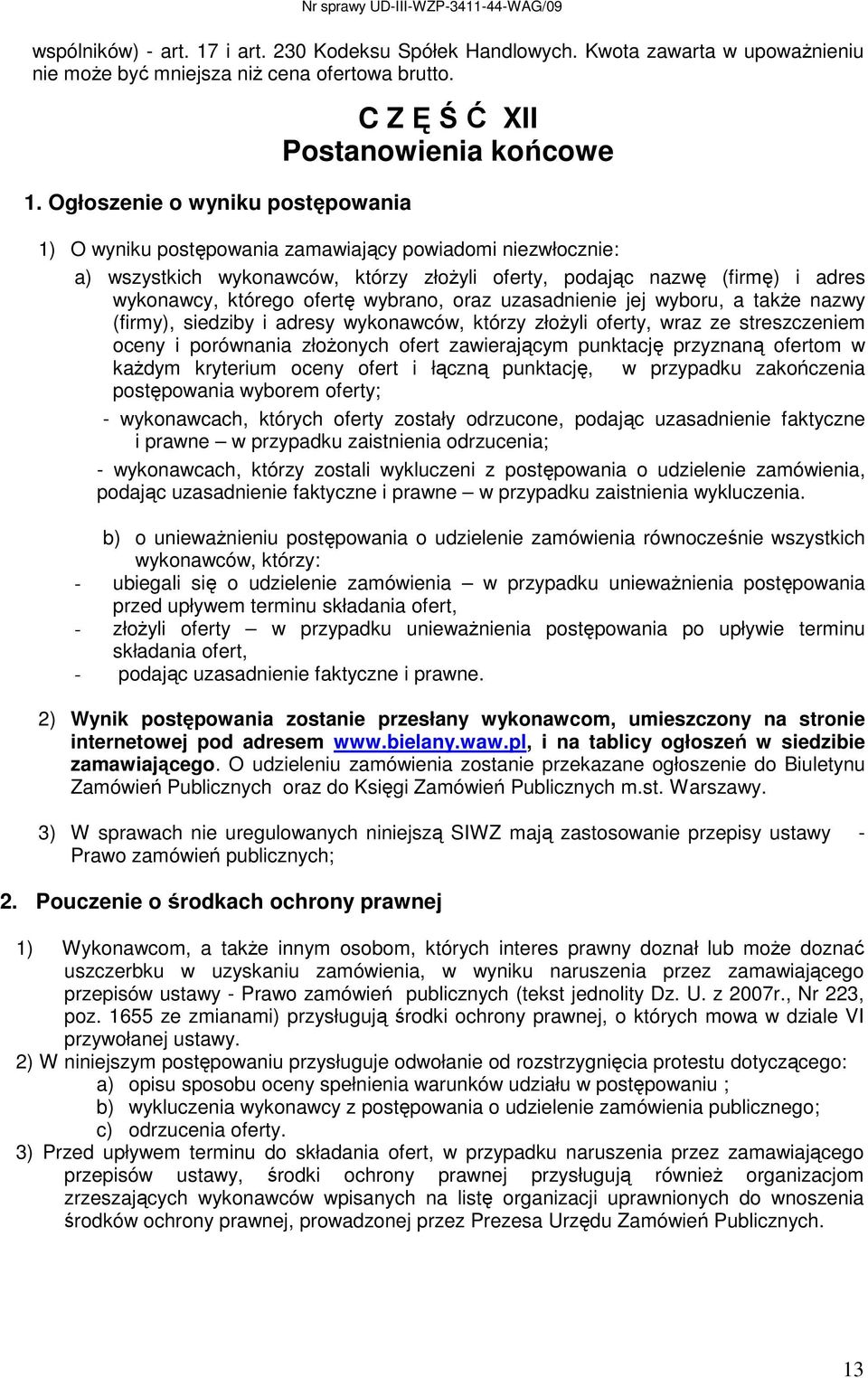 Ogłoszenie o wyniku postępowania C Z Ę Ś Ć XII Postanowienia końcowe 1) O wyniku postępowania zamawiający powiadomi niezwłocznie: a) wszystkich wykonawców, którzy złoŝyli oferty, podając nazwę