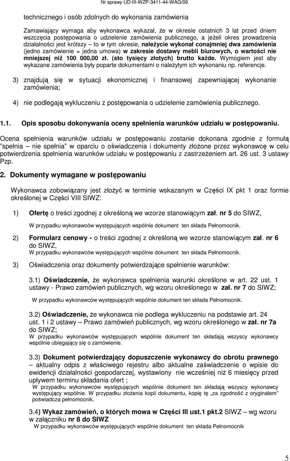 mniejszej niŝ 100 000,00 zł. (sto tysięcy złotych) brutto kaŝde. Wymogiem jest aby wykazane zamówienia były poparte dokumentami o naleŝytym ich wykonaniu np. referencje.