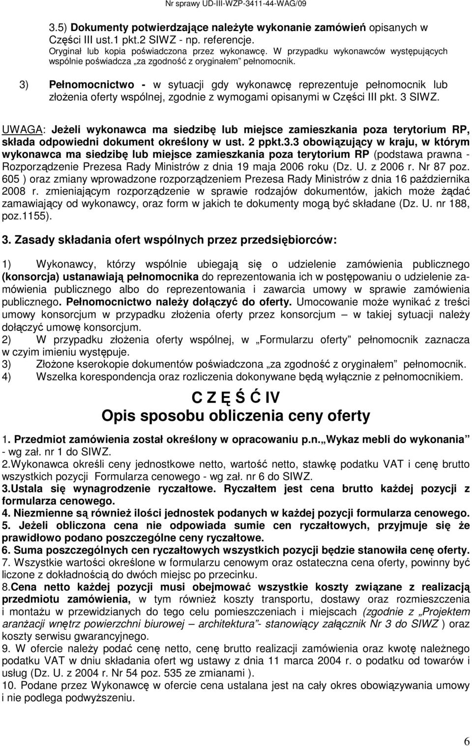 3) Pełnomocnictwo - w sytuacji gdy wykonawcę reprezentuje pełnomocnik lub złoŝenia oferty wspólnej, zgodnie z wymogami opisanymi w Części III pkt. 3 SIWZ.
