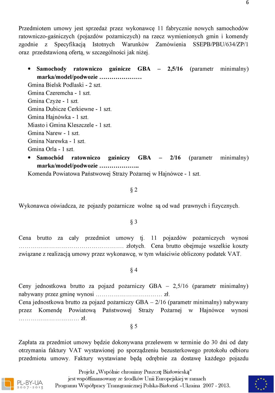 Samochody ratowniczo gaśnicze GBA 2,5/16 (parametr minimalny) marka/model/podwozie Gmina Bielsk Podlaski - 2 szt. Gmina Czeremcha - 1 szt. Gmina Czyże - 1 szt. Gmina Dubicze Cerkiewne - 1 szt.