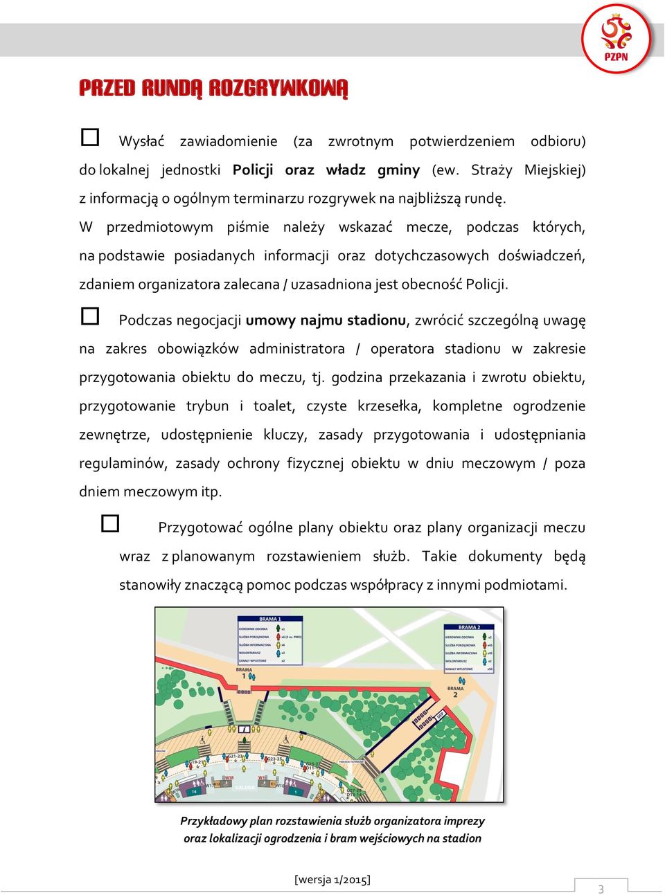 W przedmiotowym piśmie należy wskazać mecze, podczas których, na podstawie posiadanych informacji oraz dotychczasowych doświadczeń, zdaniem organizatora zalecana / uzasadniona jest obecność Policji.