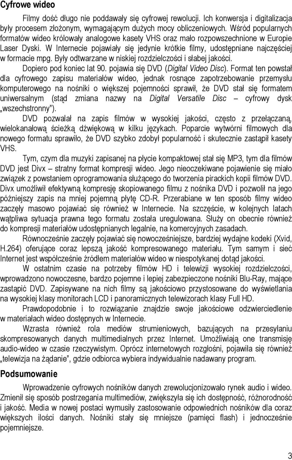 W Internecie pojawiały się jedynie krótkie filmy, udostępniane najczęściej w formacie mpg. Były odtwarzane w niskiej rozdzielczości i słabej jakości. Dopiero pod koniec lat 90.