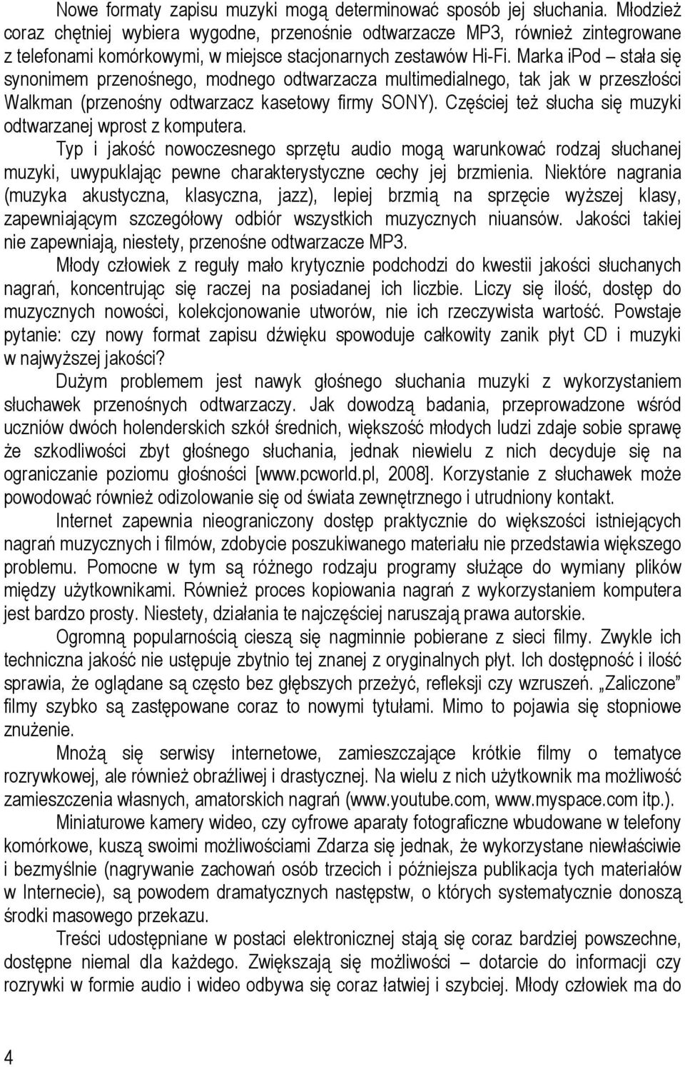 Marka ipod stała się synonimem przenośnego, modnego odtwarzacza multimedialnego, tak jak w przeszłości Walkman (przenośny odtwarzacz kasetowy firmy SONY).