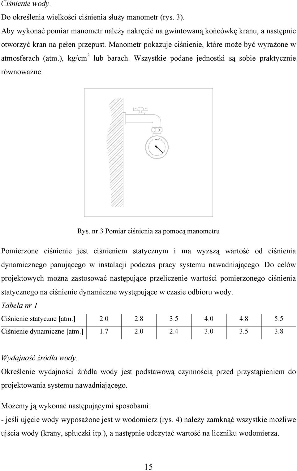 nr 3 Pomiar ciśnienia za pomocą manometru Pomierzone ciśnienie jest ciśnieniem statycznym i ma wyższą wartość od ciśnienia dynamicznego panującego w instalacji podczas pracy systemu nawadniającego.