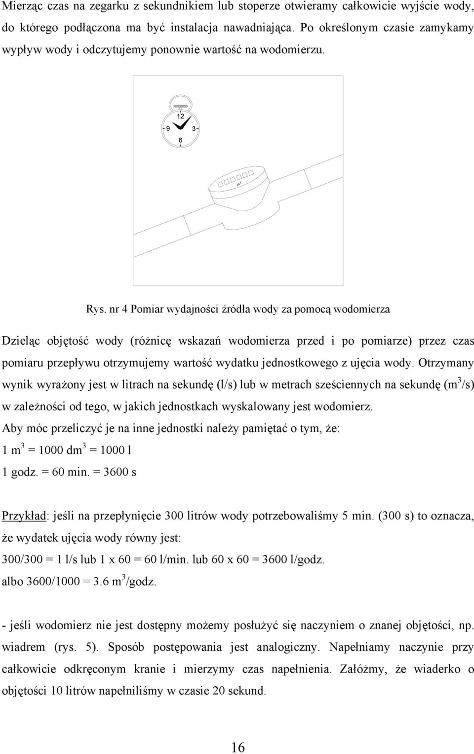 nr 4 Pomiar wydajności źródła wody za pomocą wodomierza Dzieląc objętość wody (różnicę wskazań wodomierza przed i po pomiarze) przez czas pomiaru przepływu otrzymujemy wartość wydatku jednostkowego z
