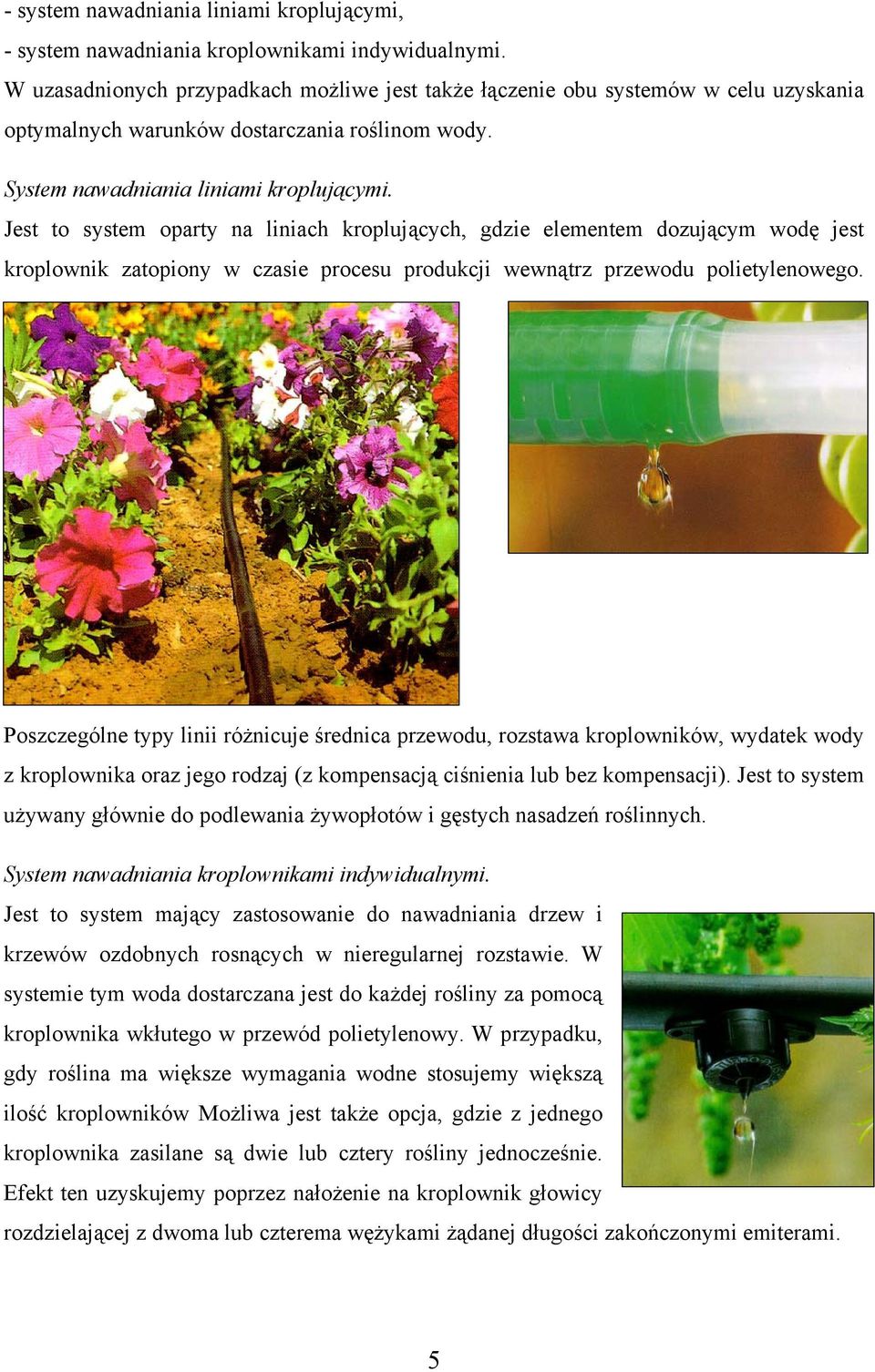Jest to system oparty na liniach kroplujących, gdzie elementem dozującym wodę jest kroplownik zatopiony w czasie procesu produkcji wewnątrz przewodu polietylenowego.
