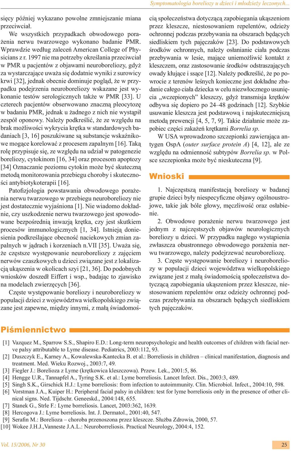 1997 nie ma potrzeby określania przeciwciał w PMR u pacjentów z objawami neuroboreliozy, gdyż za wystarczające uważa się dodatnie wyniki z surowicy krwi [32], jednak obecnie dominuje pogląd, że w