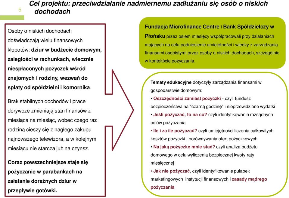 Brak stabilnych dochodów i prace dorywcze zmieniają stan finansów z miesiąca na miesiąc, wobec czego raz rodzina cieszy się z nagłego zakupu najnowszego telewizora, a w kolejnym miesiącu nie starcza