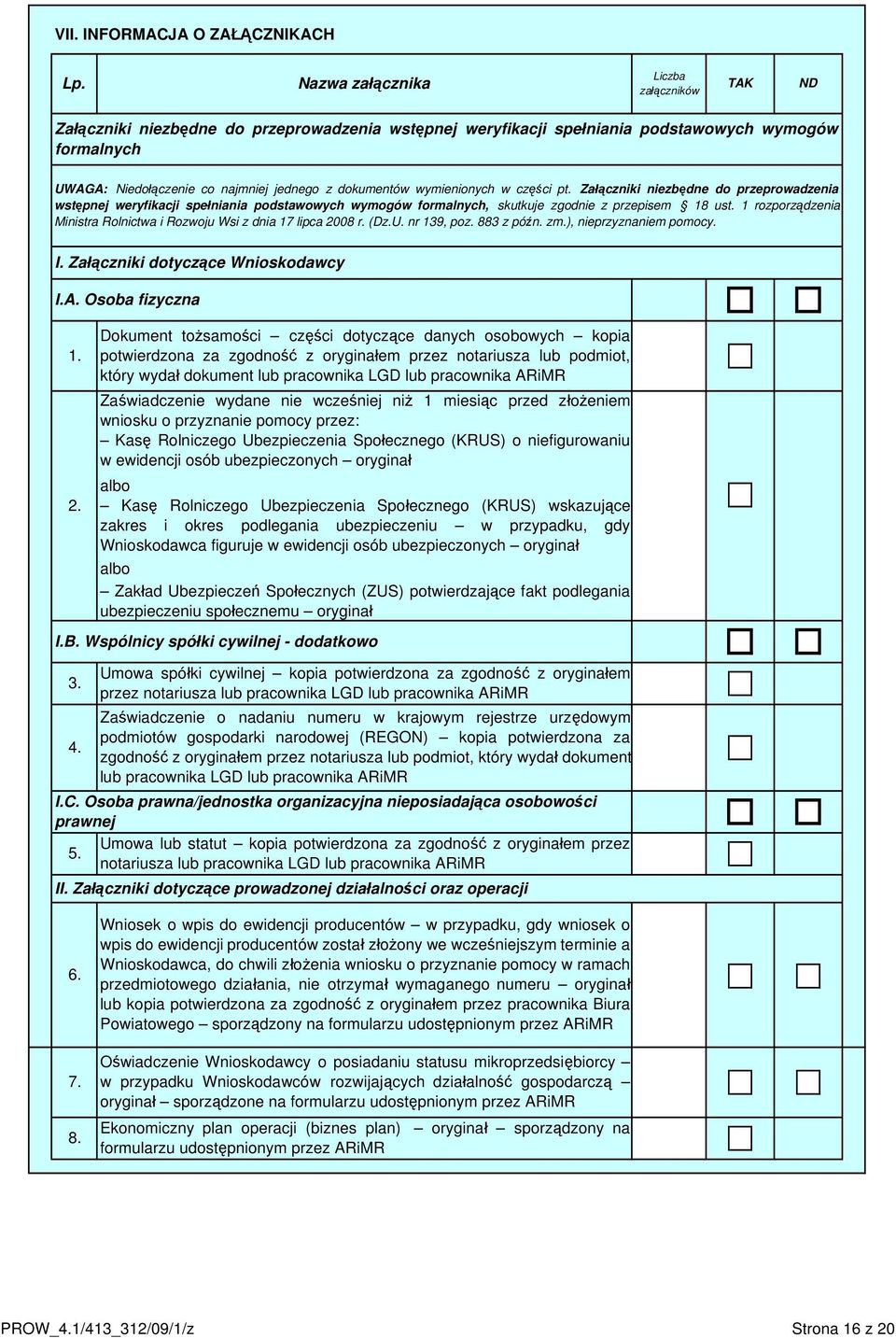 dokumentów wymienionych w części pt. Załączniki niezbędne do przeprowadzenia wstępnej weryfikacji spełniania podstawowych wymogów formalnych, skutkuje zgodnie z przepisem 18 ust.