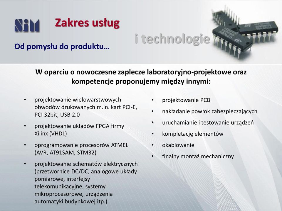 0 projektowanie układów FPGA firmy Xilinx (VHDL) oprogramowanie procesorów ATMEL (AVR, AT91SAM, STM32) projektowanie schematów elektrycznych (przetwornice DC/DC,