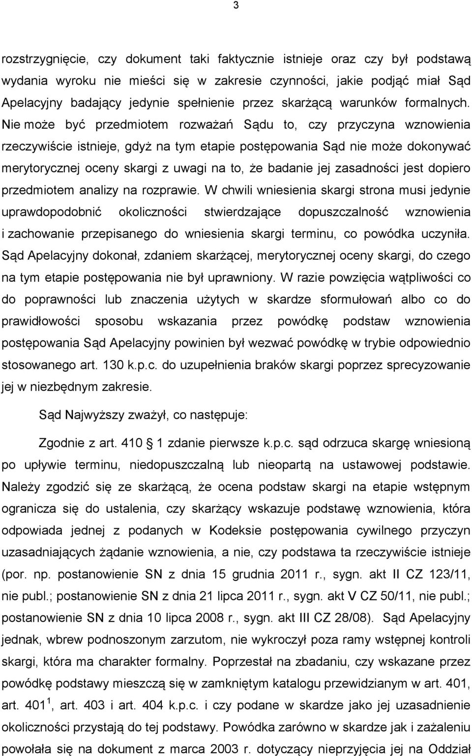 Nie może być przedmiotem rozważań Sądu to, czy przyczyna wznowienia rzeczywiście istnieje, gdyż na tym etapie postępowania Sąd nie może dokonywać merytorycznej oceny skargi z uwagi na to, że badanie