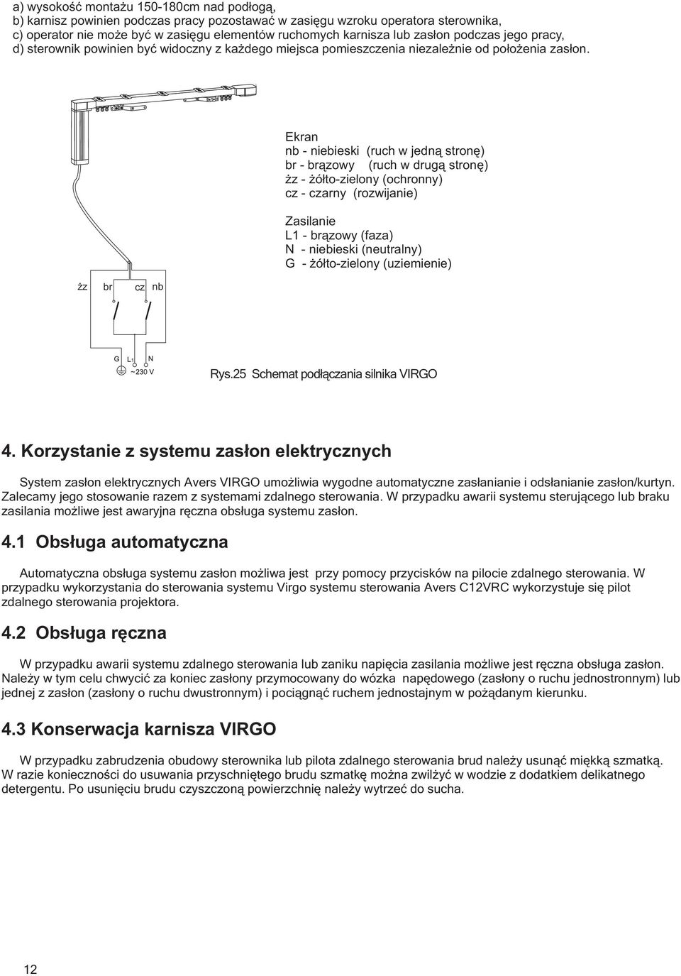 Ekran nb - niebieski (ruch w jedną stronę) br - brązowy (ruch w drugą stronę) żz - żółto-zielony (ochronny) cz - czarny (rozwijanie) Zasilanie L1 - brązowy (faza) N - niebieski (neutralny) G -