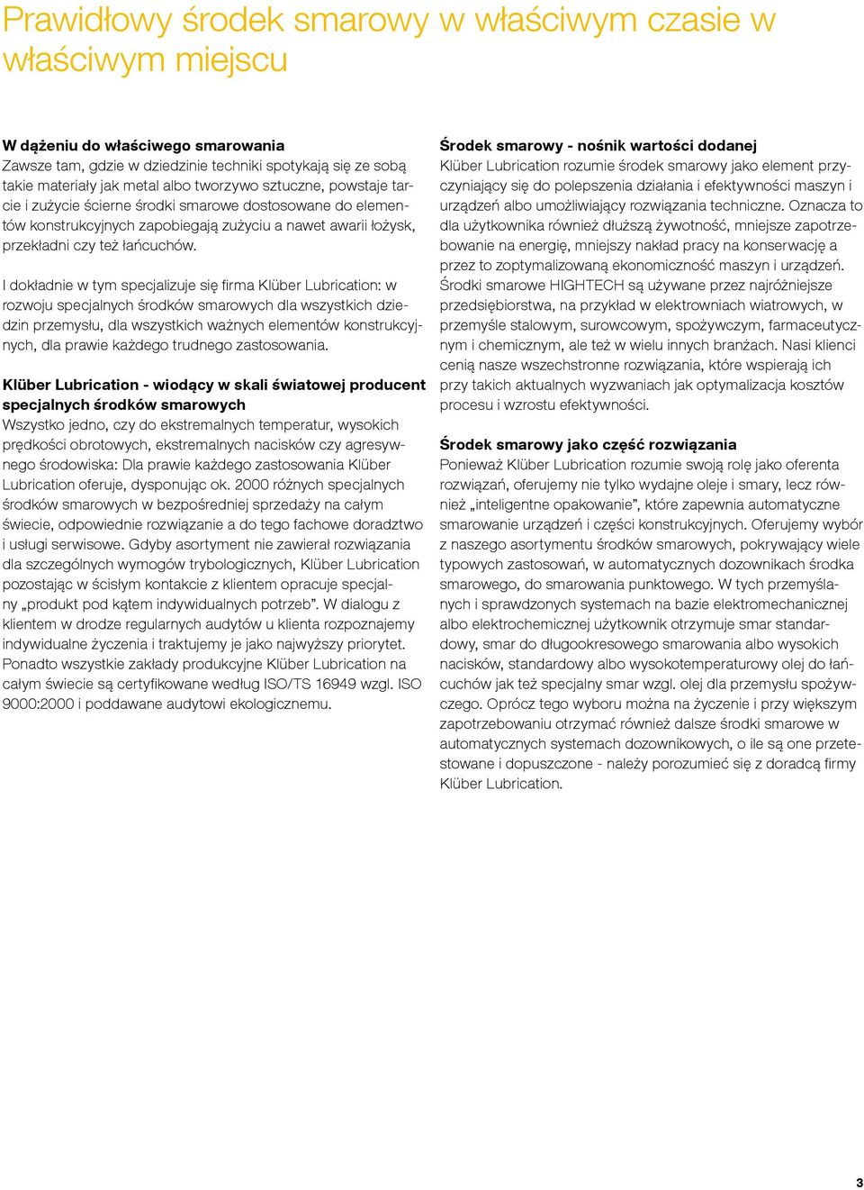 I dokładnie w tym specjalizuje się firma Klüber Lubrication: w rozwoju specjalnych środków smarowych dla wszystkich dziedzin przemysłu, dla wszystkich ważnych elementów konstrukcyjnych, dla prawie