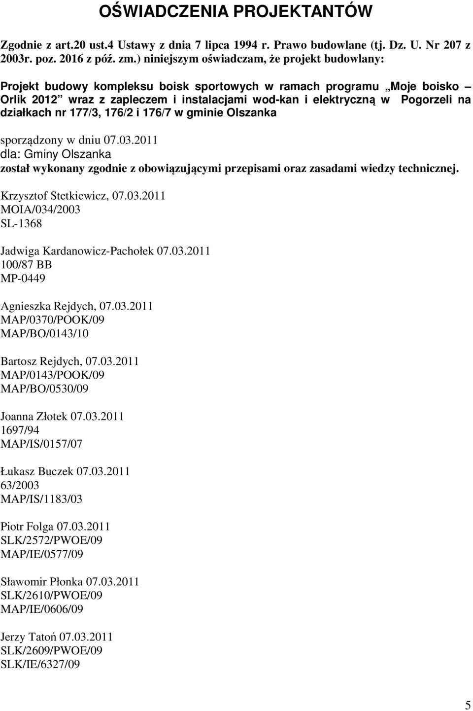 działkach nr 177/3, 176/2 i 176/7 w gminie Olszanka sporządzony w dniu 07.03.2011 dla: Gminy Olszanka został wykonany zgodnie z obowiązującymi przepisami oraz zasadami wiedzy technicznej.