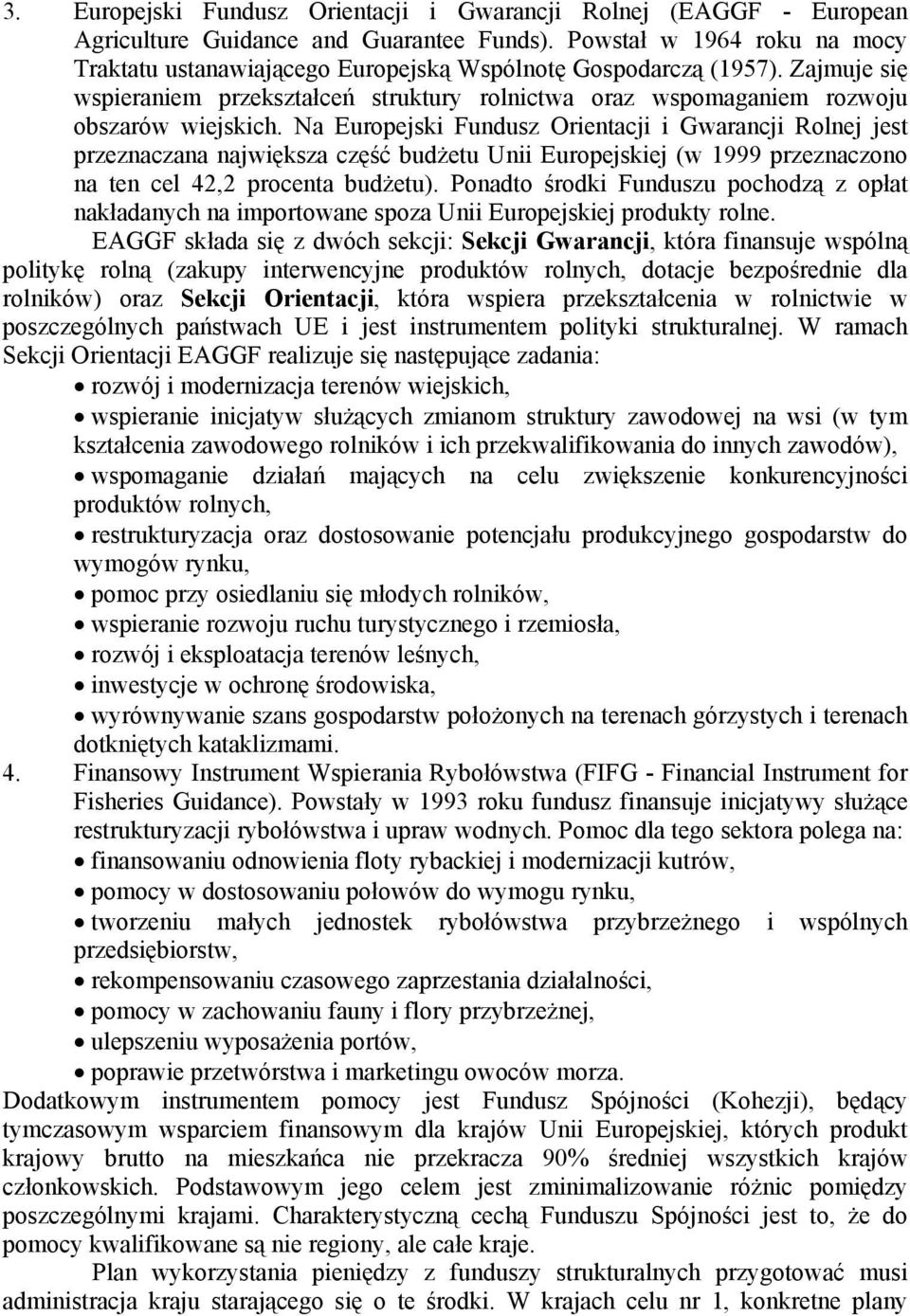 Na Europejski Fundusz Orientacji i Gwarancji Rolnej jest przeznaczana największa część budżetu Unii Europejskiej (w 1999 przeznaczono na ten cel 42,2 procenta budżetu).