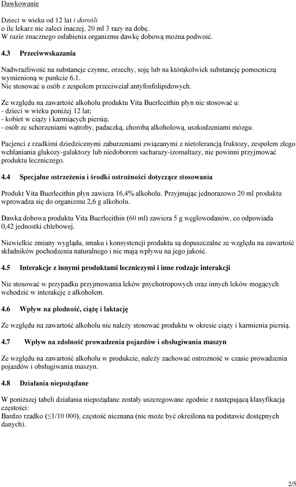 Ze względu na zawartość alkoholu produktu Vita Buerlecithin płyn nie stosować u: - dzieci w wieku poniżej 12 lat; - kobiet w ciąży i karmiących piersią; - osób ze schorzeniami wątroby, padaczką,