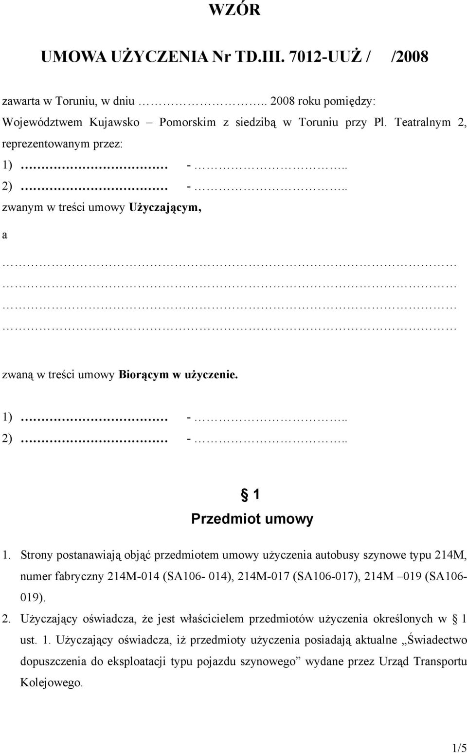 Strony postanawiają objąć przedmiotem umowy użyczenia autobusy szynowe typu 214M, numer fabryczny 214M-014 (SA106-014), 214M-017 (SA106-017), 214M 019 (SA106-019). 2. Użyczający oświadcza, że jest właścicielem przedmiotów użyczenia określonych w 1 ust.