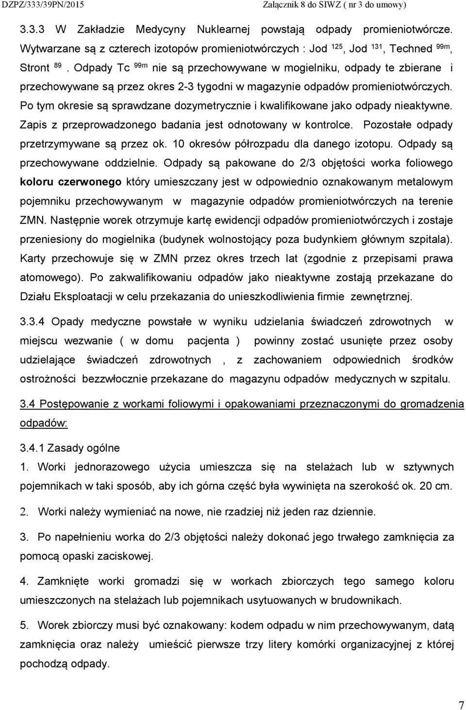 Po tym okresie są sprawdzane dozymetrycznie i kwalifikowane jako odpady nieaktywne. Zapis z przeprowadzonego badania jest odnotowany w kontrolce. Pozostałe odpady przetrzymywane są przez ok.