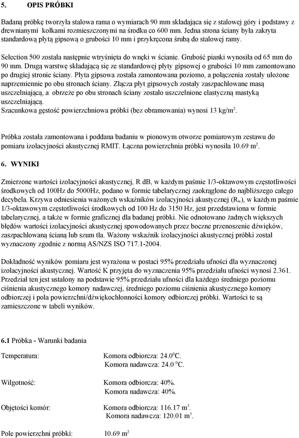 Grubość pianki wynosiła od 65 mm do 90 mm. Drugą warstwę składającą się ze standardowej płyty gipsowej o grubości 10 mm zamontowano po drugiej stronie ściany.