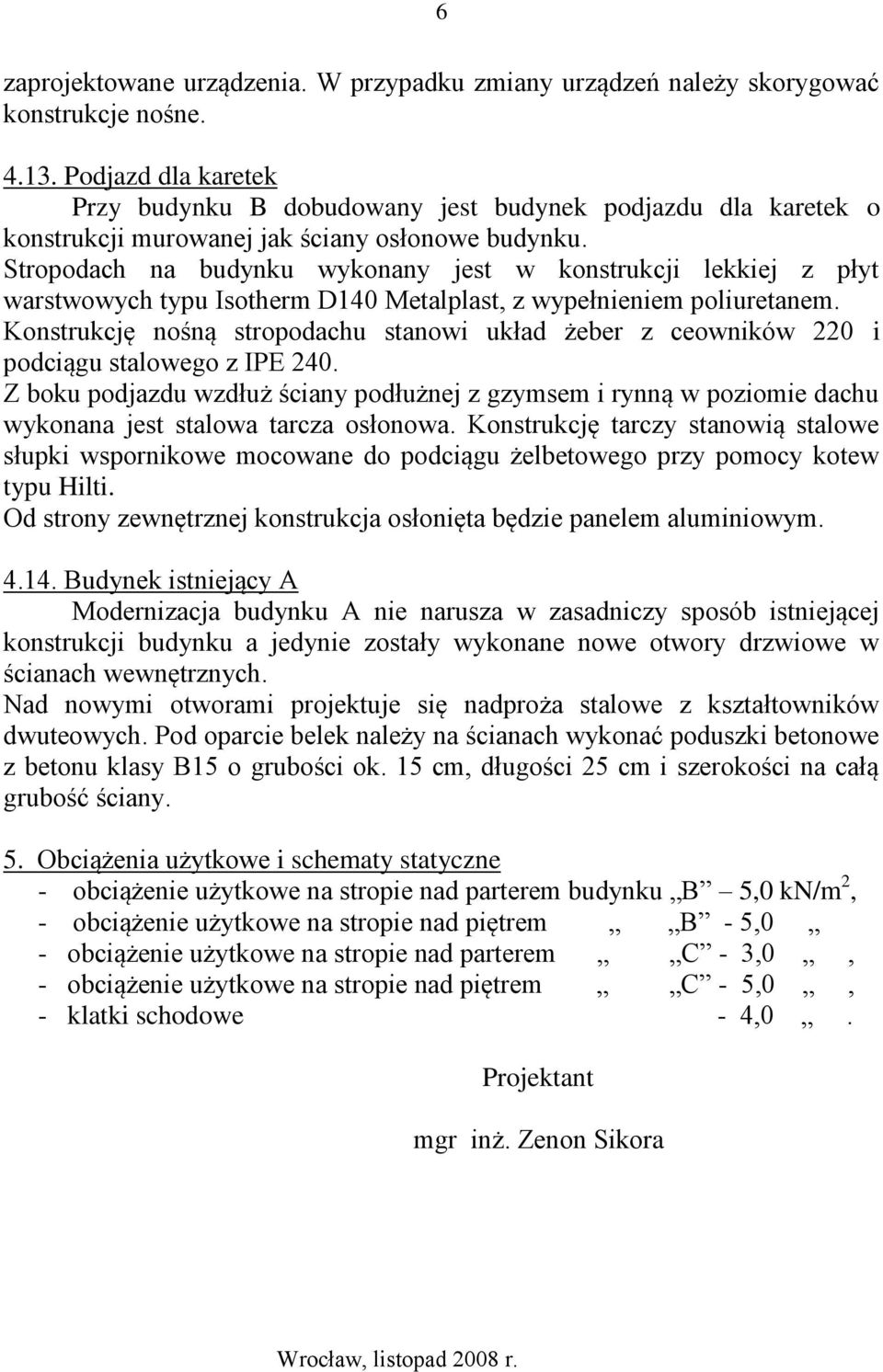 Stropodach na budynku wykonany jest w konstrukcji lekkiej z płyt warstwowych typu Isotherm D140 Metalplast, z wypełnieniem poliuretanem.