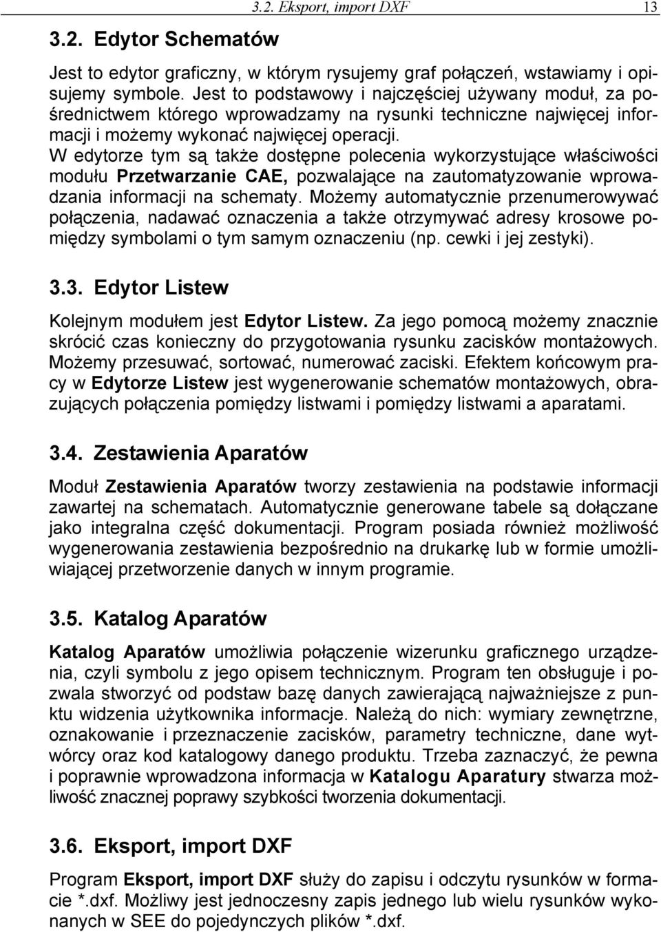 W edytorze tym są także dostępne polecenia wykorzystujące właściwości modułu Przetwarzanie CAE, pozwalające na zautomatyzowanie wprowadzania informacji na schematy.