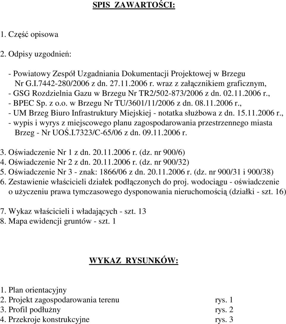 15.11.2006 r., - wypis i wyrys z miejscowego planu zagospodarowania przestrzennego miasta Brzeg - Nr UOŚ.I.7323/C-65/06 z dn. 09.11.2006 r. 3. Oświadczenie Nr 1 z dn. 20.11.2006 r. (dz. nr 900/6) 4.