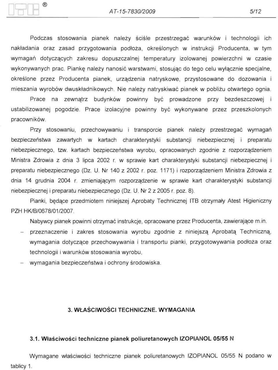 Piankę należy nanosić warstwami, stosując do tego celu wyłącznie specjalne, określone przez Producenta pianek, urządzenia natryskowe, przystosowane do dozowania i mieszania wyrobów dwuskładnikowych.