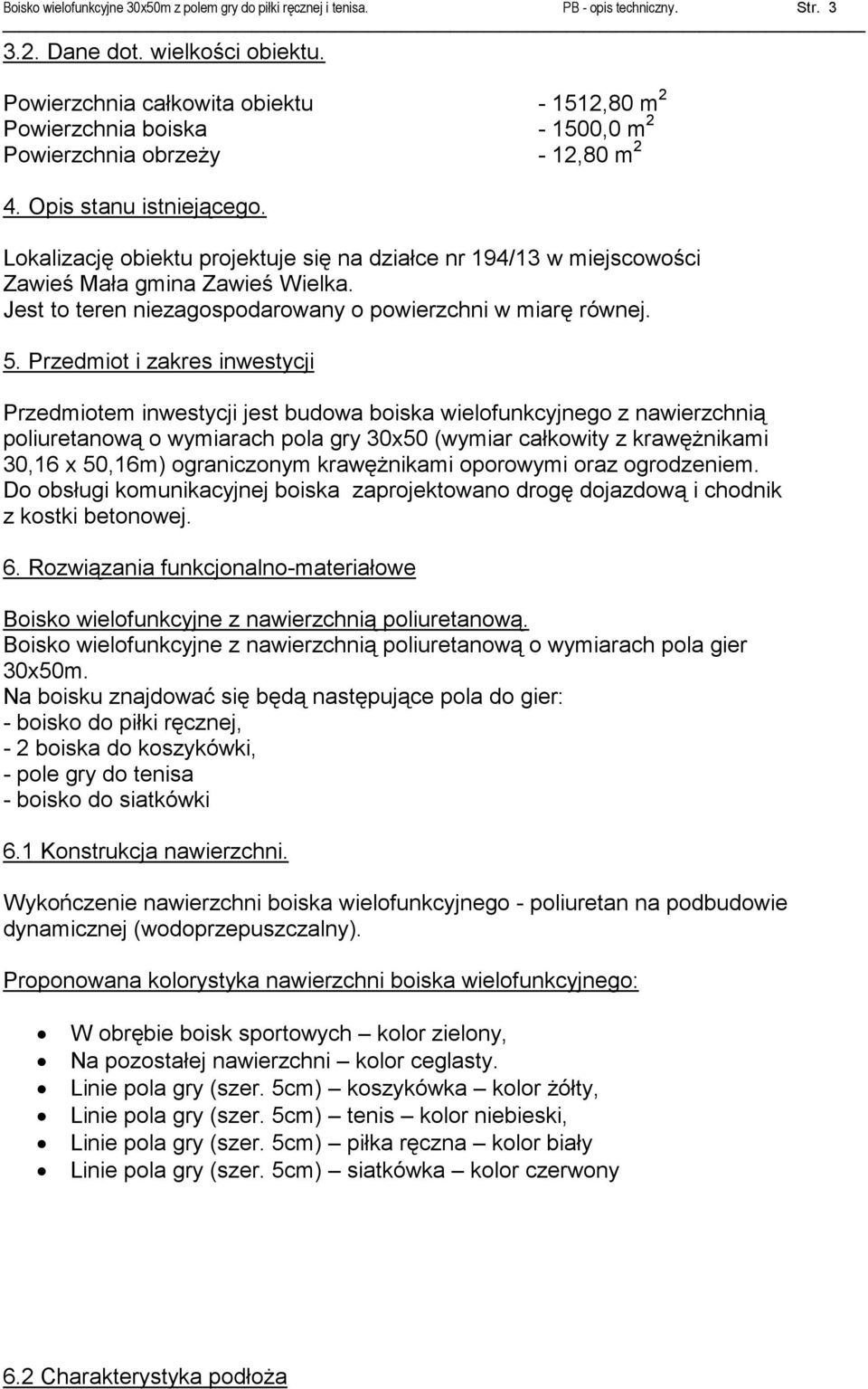 Lokalizację obiektu projektuje się na działce nr 194/13 w miejscowości Zawieś Mała gmina Zawieś Wielka. Jest to teren niezagospodarowany o powierzchni w miarę równej. 5.