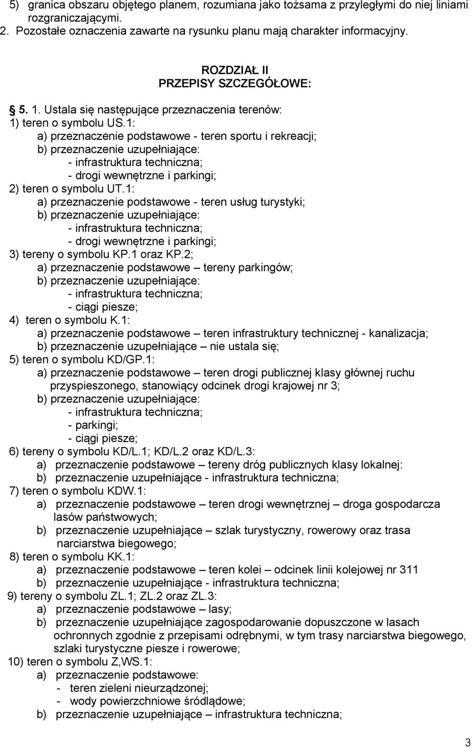 1: a) przeznaczenie podstawowe - teren sportu i rekreacji; b) przeznaczenie uzupełniające: - infrastruktura techniczna; - drogi wewnętrzne i parkingi; 2) teren o symbolu UT.