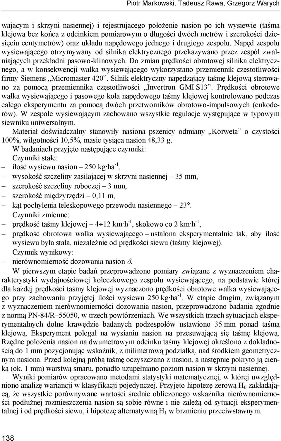 Napęd zespołu wysiewającego otrzymywany od silnika elektrycznego przekazywano przez zespół zwalniających przekładni pasowo-klinowych.