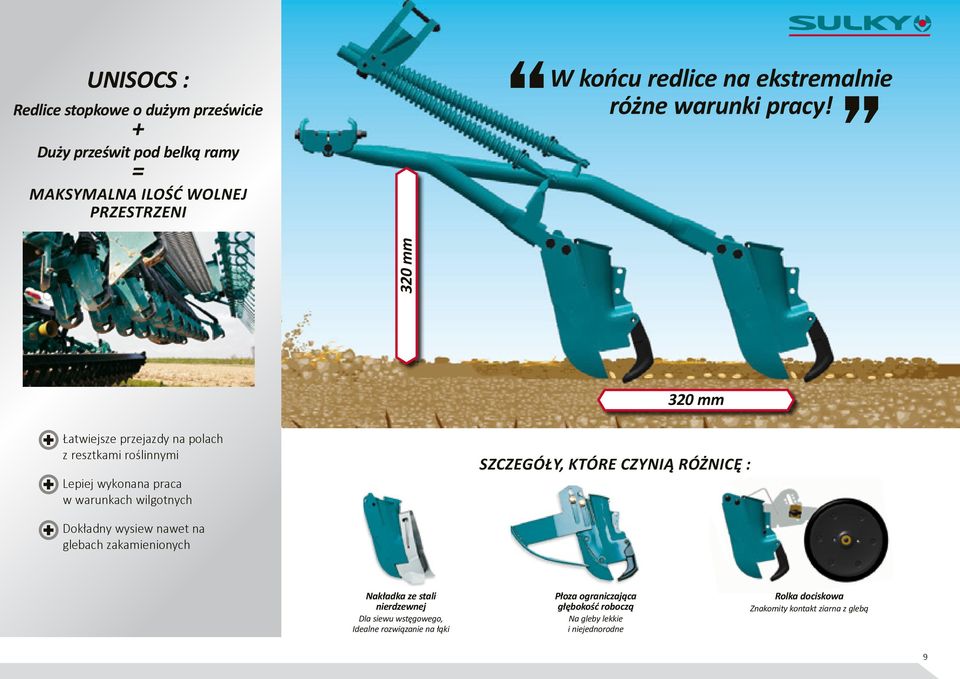 320 mm 320 mm Łatwiejsze przejazdy na polach z resztkami roślinnymi Lepiej wykonana praca w warunkach wilgotnych szczegóły, które czynią