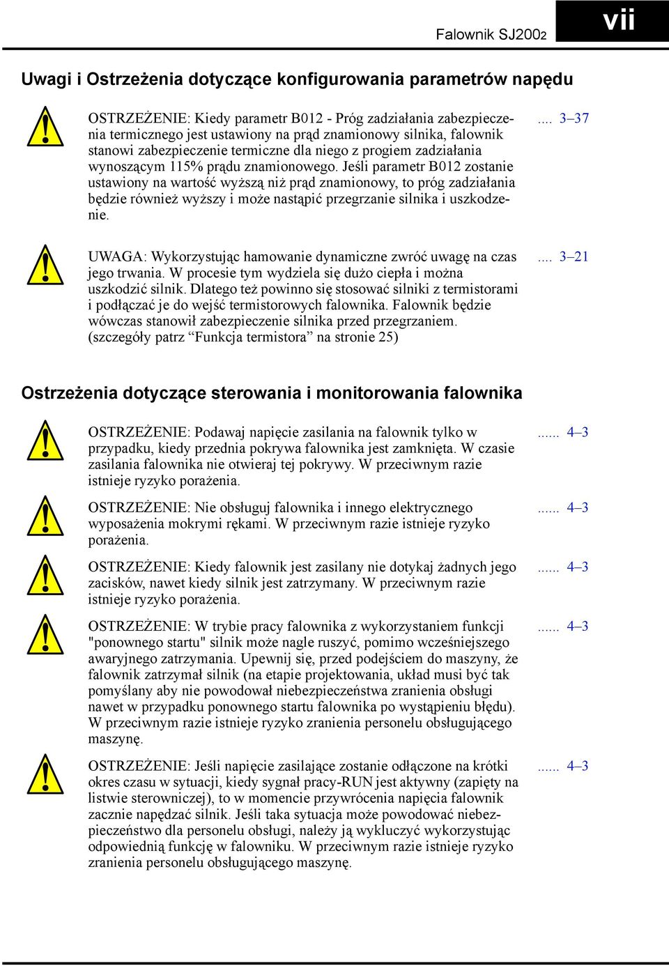 Jeśli parametr B012 zostanie ustawiony na wartość wyższą niż prąd znamionowy, to próg zadziałania będzie również wyższy i może nastąpić przegrzanie silnika i uszkodzenie.