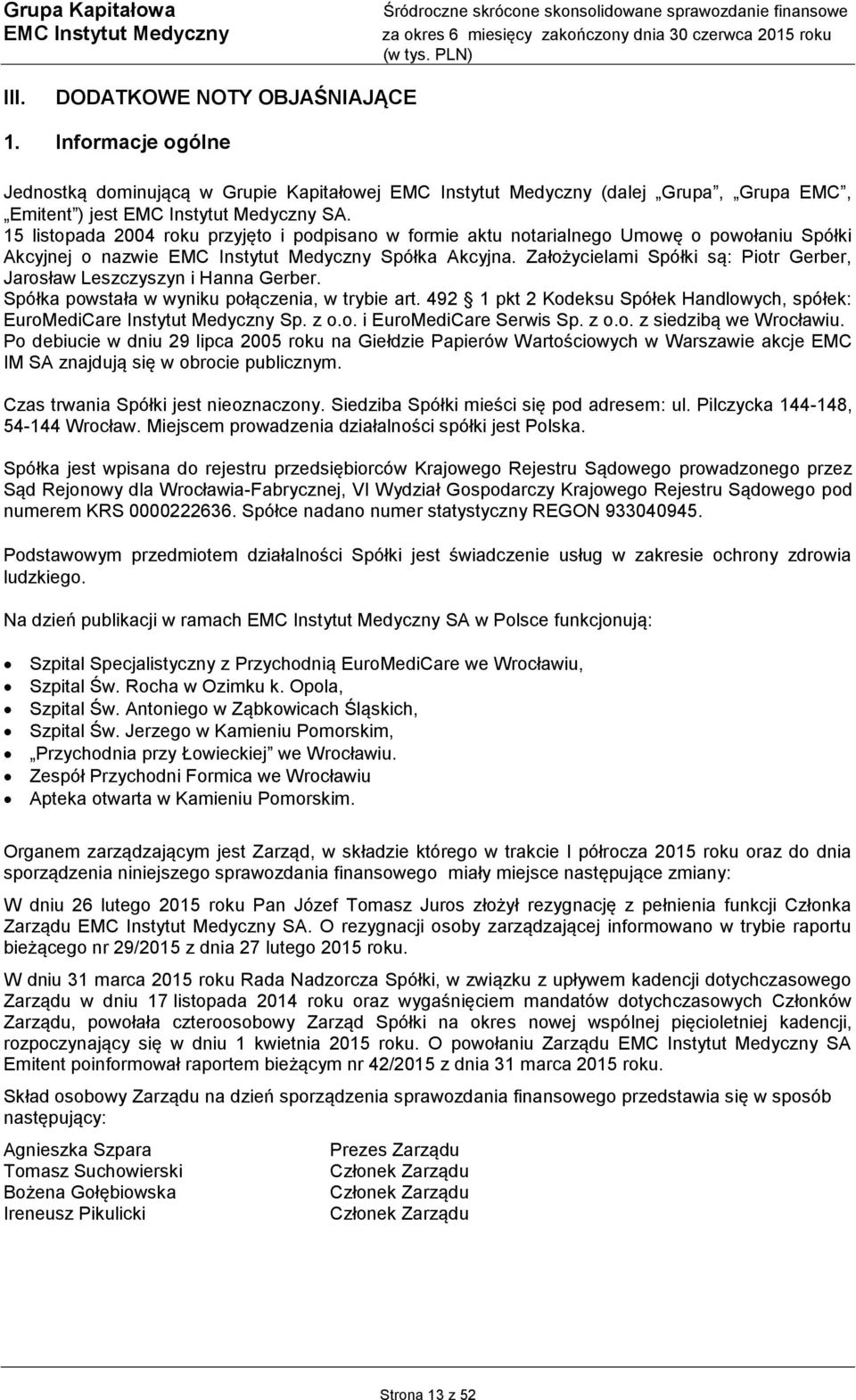 Założycielami Spółki są: Piotr Gerber, Jarosław Leszczyszyn i Hanna Gerber. Spółka powstała w wyniku połączenia, w trybie art.